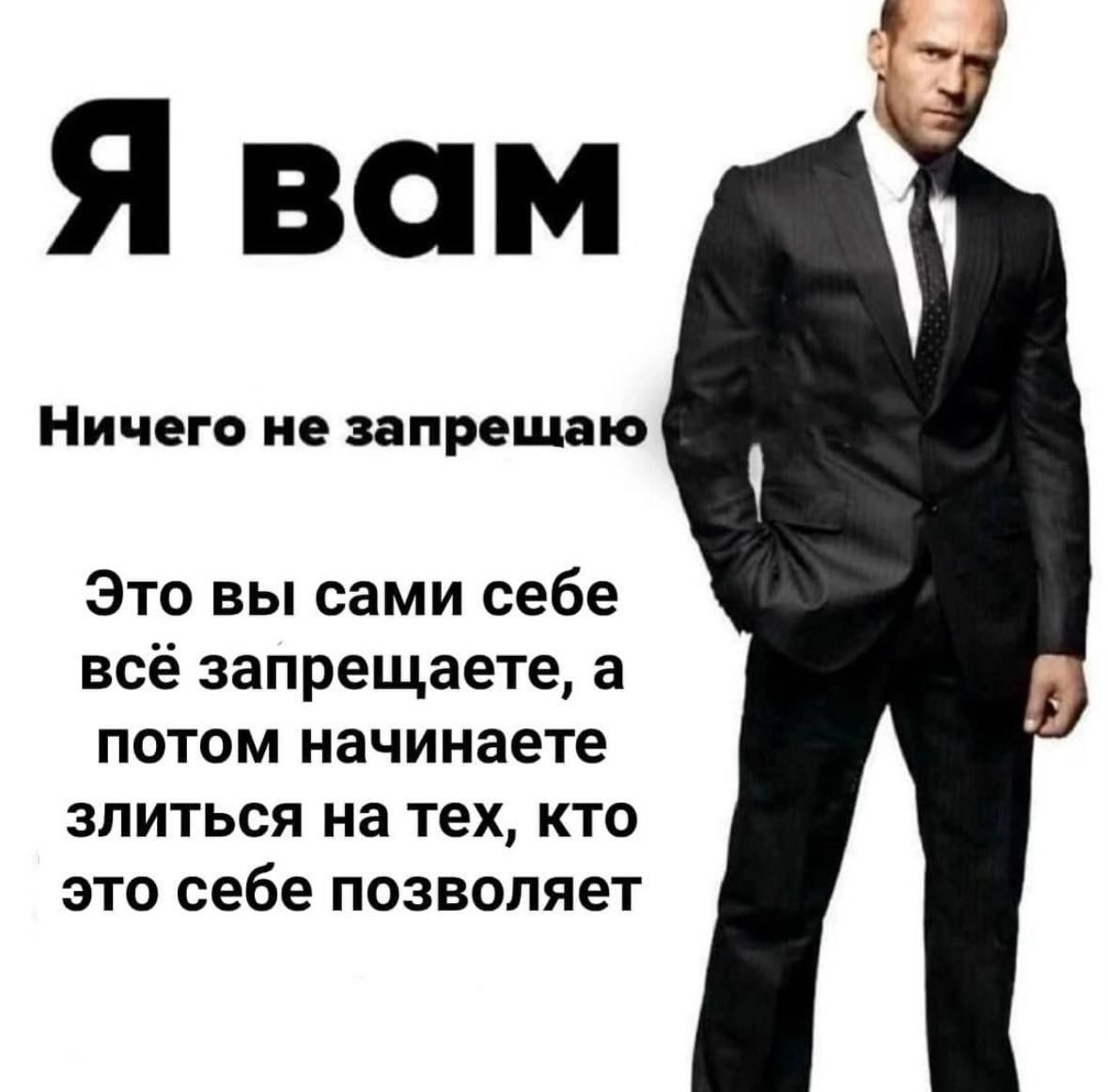 Я вам Ничего не запрещаю Это вы сами себе всё запрещаете, а потом начинаете злиться на тех, кто это себе позволяет
