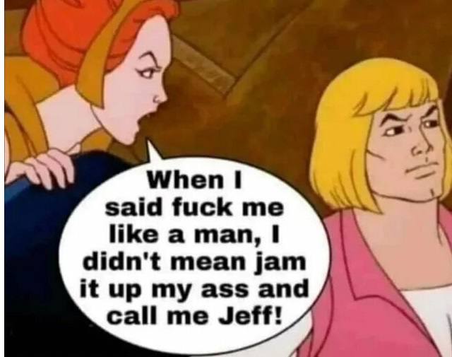 When 1 Я fuck like а man, I my ass and didn't mean jam call me Jeff!