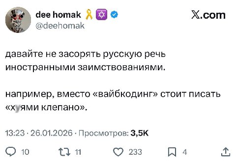 deehomak X.com @deehomak давайте не засорять русскую речь иностранными заимствованиями. например, вместо «вайбкодинг» стоит писать «хуями клепано». 13:23 26.01.2026 Просмотров: 10 233 Я 4