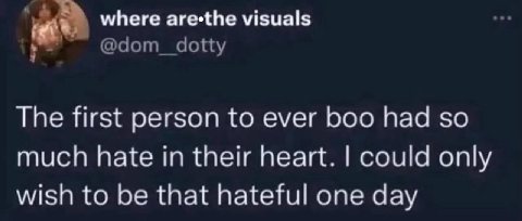 where аге*Ве visuals The first person to ever boo had so much hate in their heart. could only wish to be that hateful one day