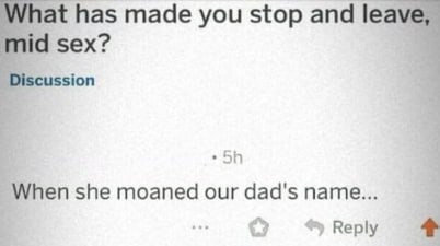 What has made you stop and leave, mid sex? When she moaned our dad's name... Reply