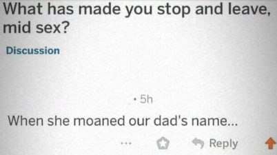 What has made you stop and leave, mid sex? When she moaned our dad's name... Reply