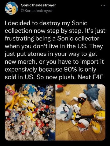 Sonicthedestroyer decided to destroy my Sonic collection now step step. It's just frustrating being a Sonic collector when you don't live in the They just put stones in your way to get new merch, or y