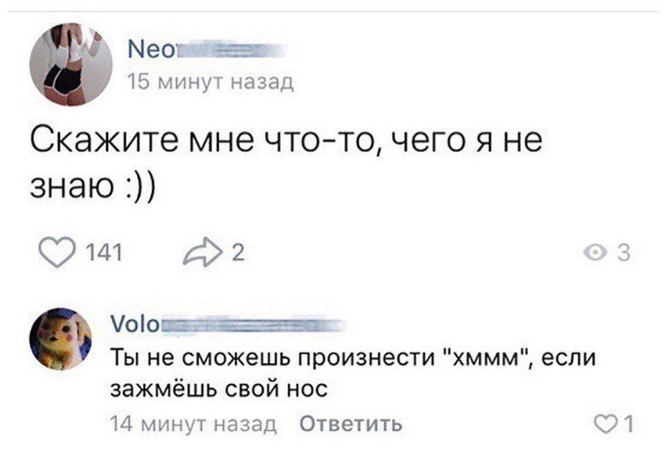 15 минут назад Скажите мне что-то, чего я не знаю 141 >3 Ты не сможешь произнести "хммм", если зажмёшь свой нос 14 минут назад Ответить