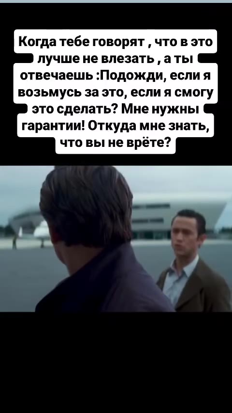 Когда тебе говорят ‚ что в это лучшене влезать , аты отвечаешь :Подожди, если я возьмусь за это, если я смогу это сделать? Мне нужны гарантии! Откуда мне знать, что вы не врёте?