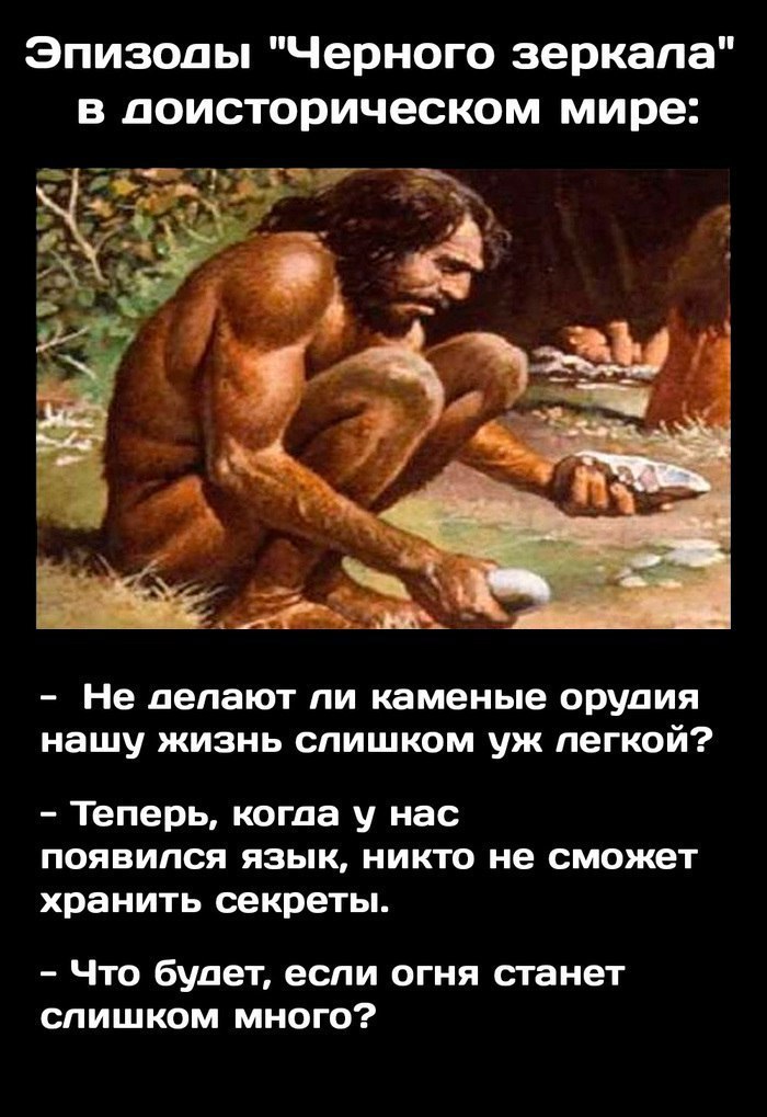 "Черного зеркала" в поисторическом мире: <3 4 4 Не делают ли каменые орудия нашу жизнь слишком легкой? Теперь, когда у нас появился язык, никто не сможет хранить секреты. Что будет, если огня станет с