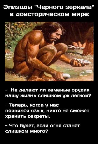 "Черного зеркала" в поисторическом мире: <3 4 4 Не делают ли каменые орудия нашу жизнь слишком легкой? Теперь, когда у нас появился язык, никто не сможет хранить секреты. Что будет, если огня станет с