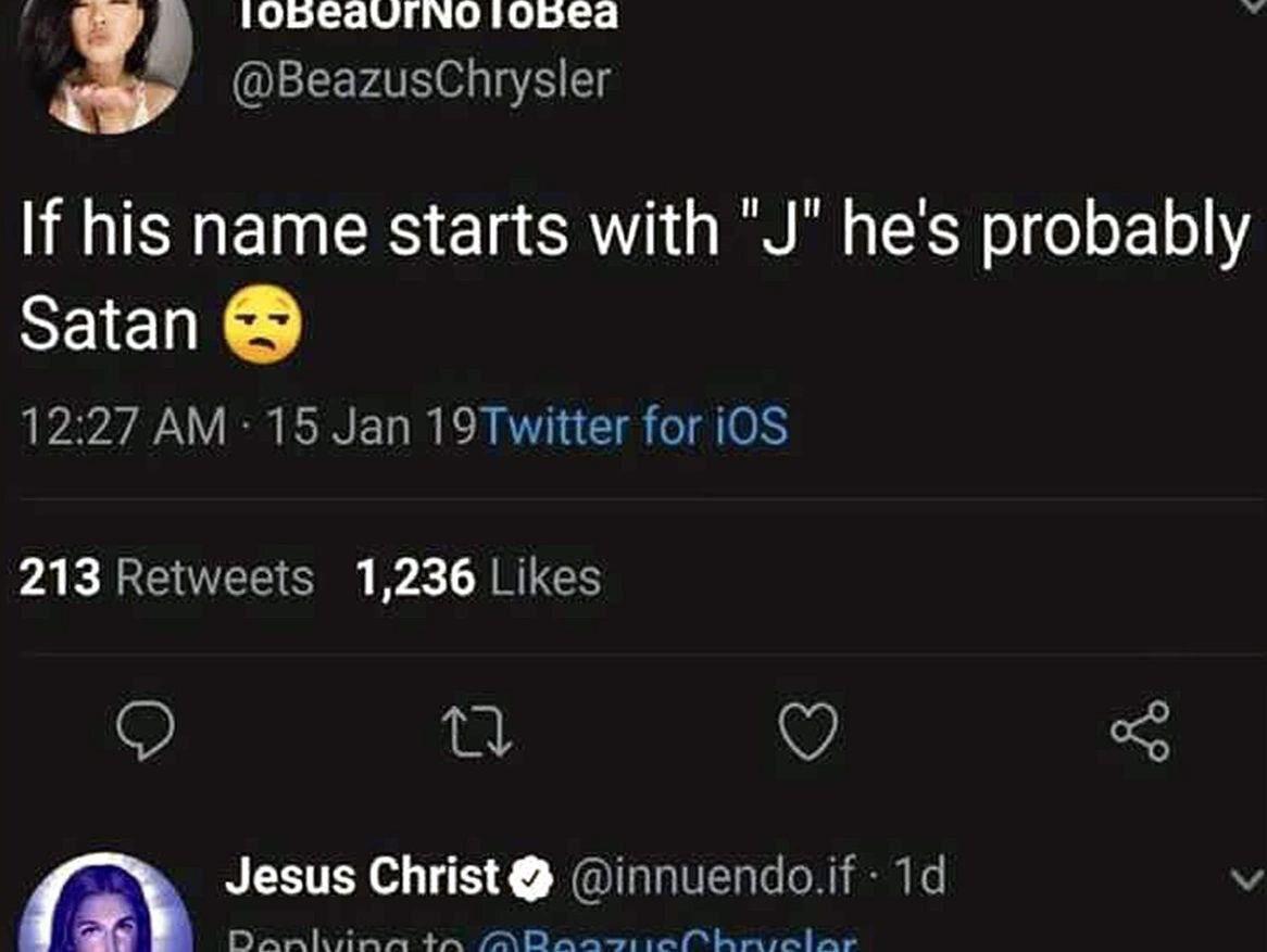 @BeazusCnrysler his name starts with he's probably Satan 12:27 15 Jan 19Twitter for iOS 213 Retweets 1,236 Likes Jesus