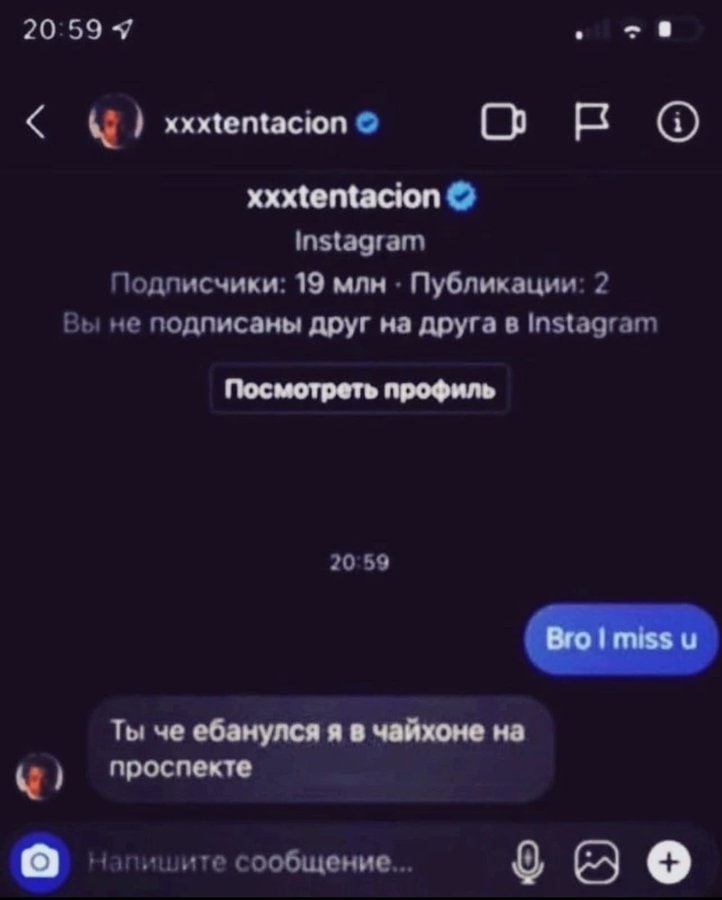 20:59 Я xxxtentacion Instagram Подписчики: 19 млн Публикации: 2 Вы не подписаны друг на друга в Instagram Посмотреть профиль 20:59 miss Ты че ебанулся я в чайхоне на проспекте Напишите сообщение...
