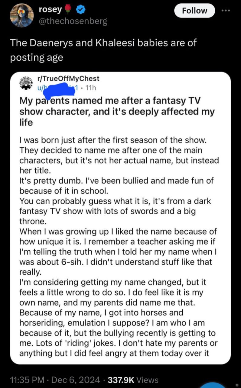 го5еу Follow The Daenerys and Khaleesi babies are of posting age My parents me after а fantasy show character, and it's deeply affected my life was born just after the first season of the show They de