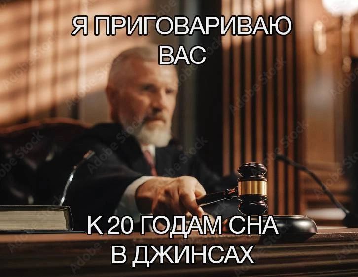 Я ПРИГОВАРИВАЮ ВАС К 20 ГОДАМ СНА В ДЖИНСАХ