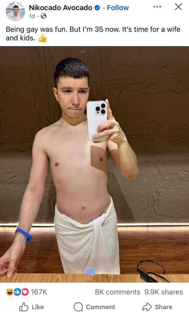 Nikocado Avocado Follow Being gay was fun. But 35 now. It’s time for a wife and kids. В ЭОО comments shares Like Comment Share