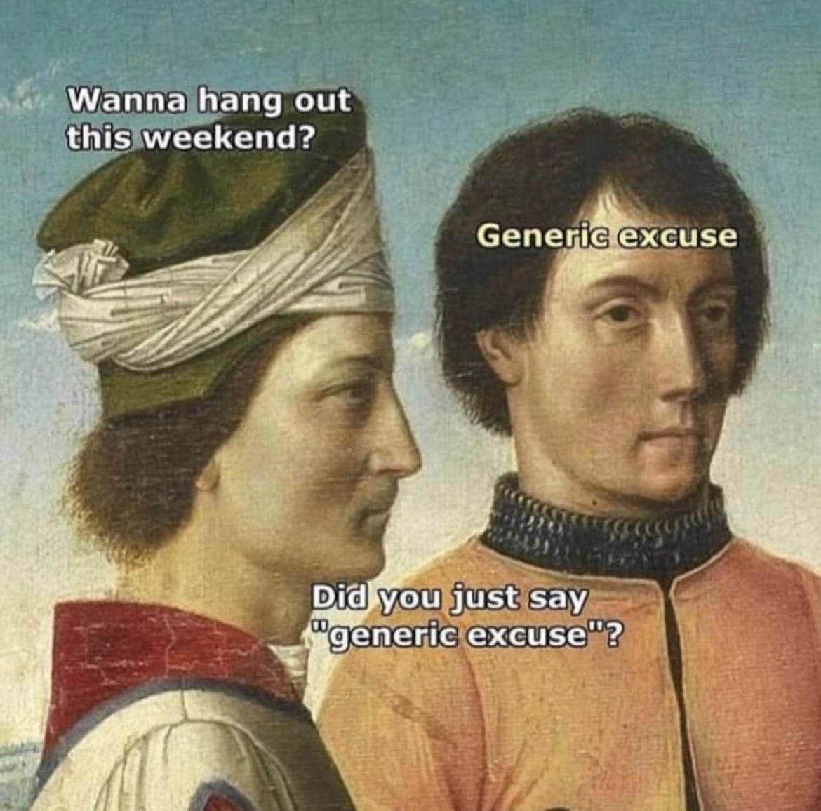Wanna hang out this weekend? ехсизе we wad, wet just say generic excuse"?