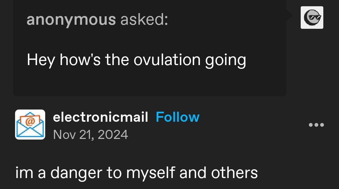 anonymous asked: Hey how's the ovulation going electronicmail Follow Nov 21, 2024 a danger to myself and others