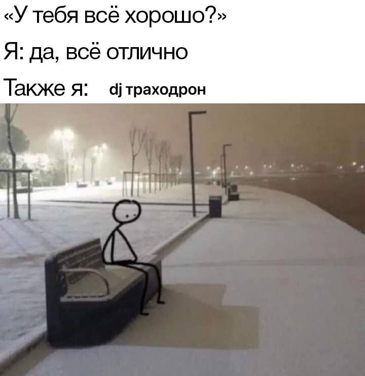 «У тебя всё Я: да, всё отлично Также я: траходрон У