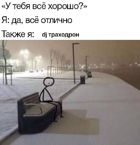 «У тебя всё Я: да, всё отлично Также я: траходрон У