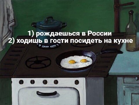 1) рождаешься в России 2) ходишь в гости посидеть на кухне