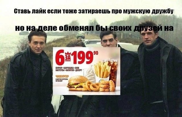 Ставь лайк если тоже затираешь про мужскую дружбу но наделе обменял на whe 90 ЧИЗБУРГЕР is