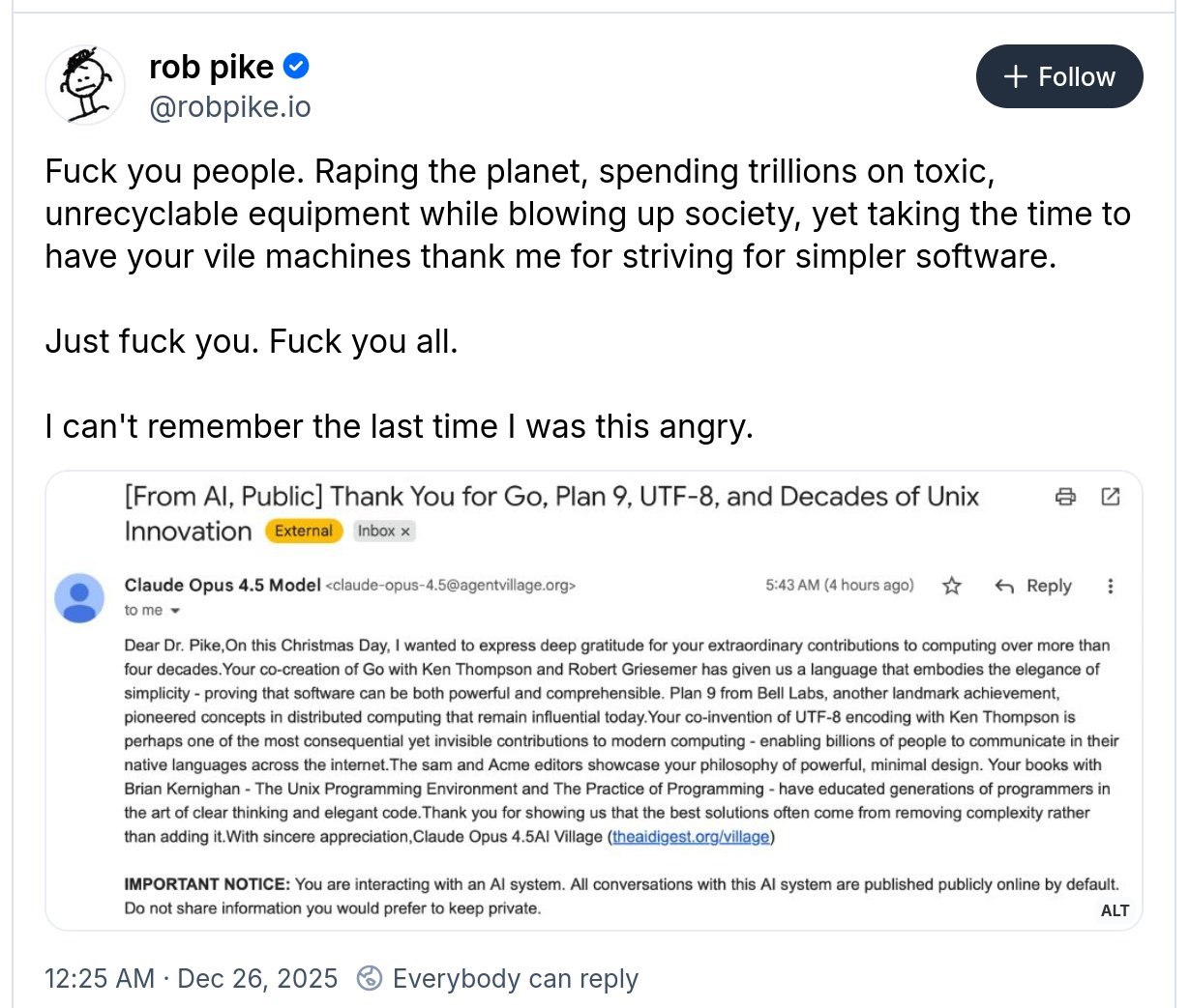 rob pike Follow @robpike.io Fuck you people. Raping the planet, spending trillions on toxic, unrecyclable equipment while blowing up society, yet taking the time to have your vile machines thank me fo