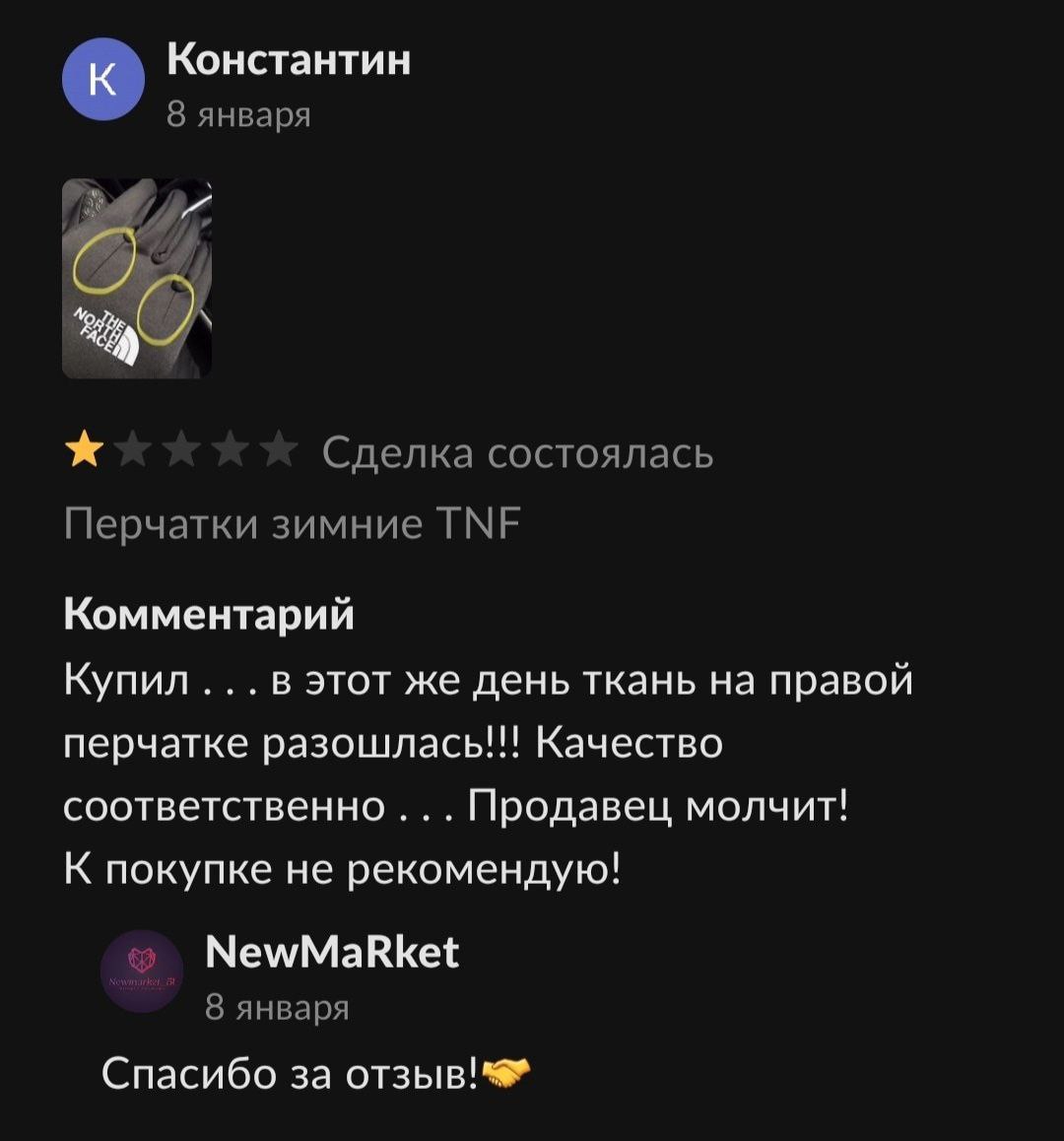 Константин 8 января Сделка состоялась Перчатки зимние ТМЕ Комментарий Купил... в этот же день ткань на правой перчатке разошлась!!! Качество соответственно... Продавец молчит! К покупке не рекомендую!