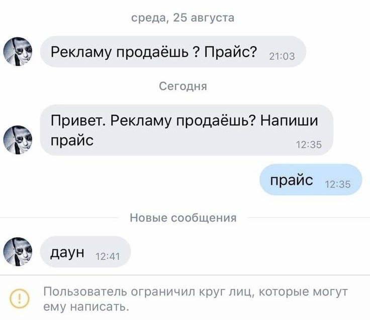 среда, 25 августа Рекламу продаёшь Прайс? Сегодня Привет. Рекламу продаёшь? Напиши прайс 12:35 прайс Новые сообщения даун 42:41 Пользователь ограничил круг лиц, которые могут ему написать.