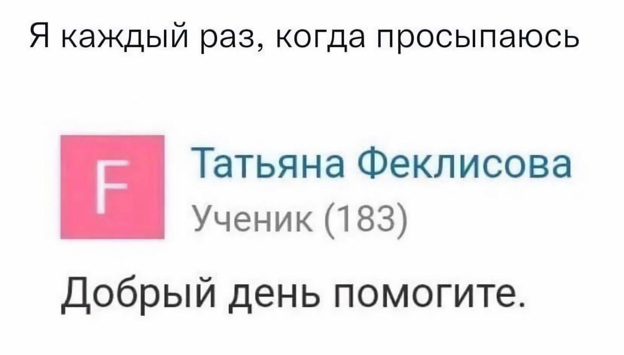 Я каждый раз, когда просыпаюсь Татьяна Феклисова Ученик (183) Добрый день помогите.