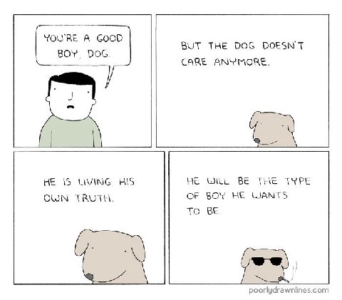 YOURE А GOOD BUT THE DOG DOESN'T BOY, DOG. CARE ANYMORE. HE WILL BE THE TYPE OF BOY HE WANTS TO BE.