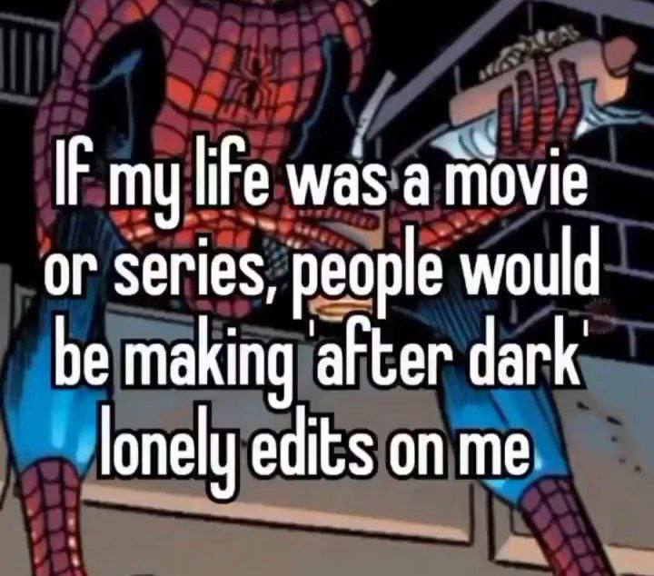 my life was а or series, people would be making after dark lonely edits on me