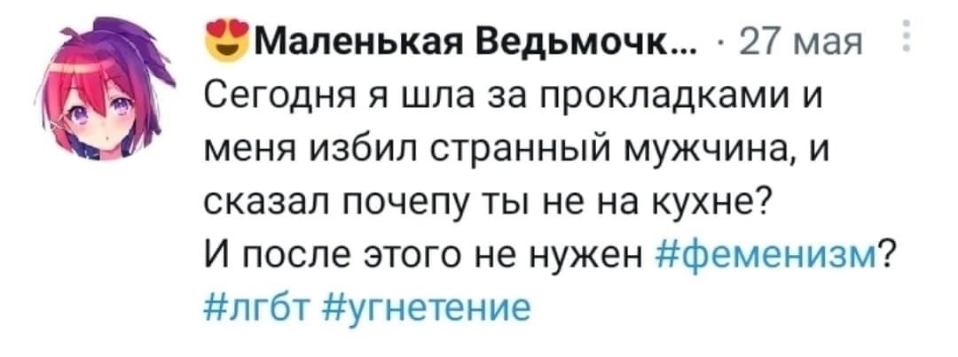 Маленькая Ведьмочк... 27 мая Сегодня я шла за прокладками и меня избил странный мужчина, и сказал почепу ты не на кухне? И после этого не нужен #феменизм? #лгбт #угнетение