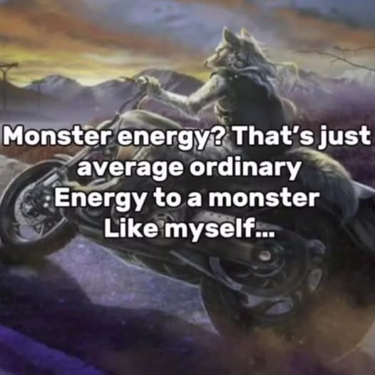 Monster energy? just average ordinary to a monster Like myself...