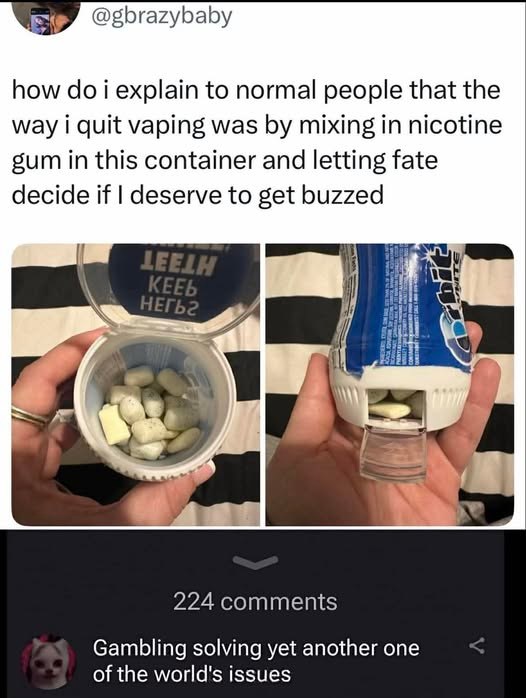 how i explain to normal people that the way i quit vaping was mixing in nicotine gum in this container and letting fate decide if deserve to get buzzed 224 comments Gambling solving yet another one of