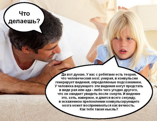 Что делаешь? Да вот думаю. У нас с ребятами есть теория, что человеческий мозг, умирая, в конвульсии генерирует видения. определяемые подсознанием. У человека верующего эти видения могут предстать в в