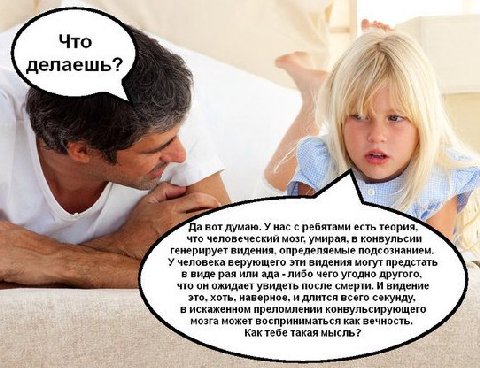 Что делаешь? Да вот думаю. У нас с ребятами есть теория, что человеческий мозг, умирая, в конвульсии генерирует видения. определяемые подсознанием. У человека верующего эти видения могут предстать в в