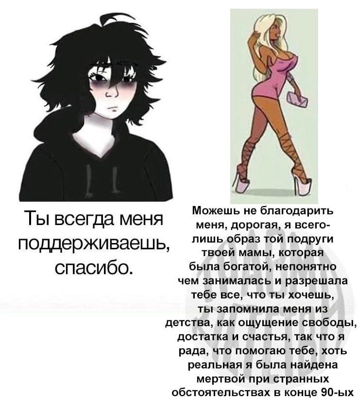 Можешь не благодарить Ты всегда меня меня, дорогая, я всего- лишь образ той подруги поддерживаешь, твоей мамы, которая спасибо. была богатой, непонятно чем занималась и разрешала тебе все, что ты хоче