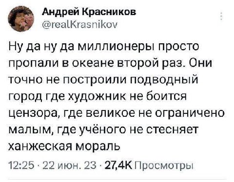 Андрей Красников @realKrasnikov Ну да да миллионеры просто пропали в океане второй раз. Они точно не построили подводный город где художник не боится цензора, где великое не ограничено малым, где учён
