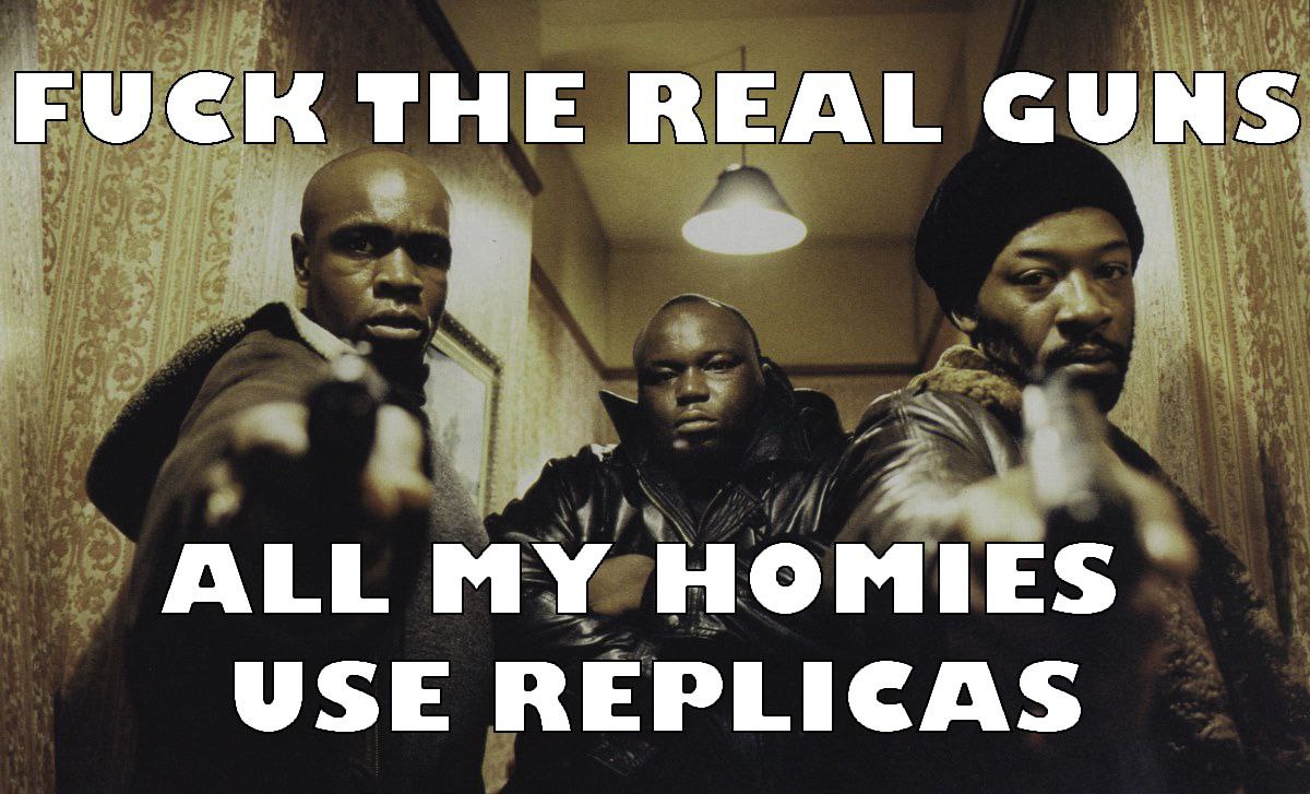FUCK THE REAL GUNS ALL MY HOMIES USE REPLICAS