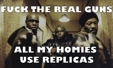 FUCK THE REAL GUNS ALL MY HOMIES USE REPLICAS