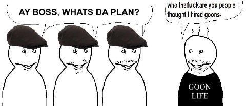 BOSS, WHATS PLAN? ‘who thefuckare you people GOON LIFE