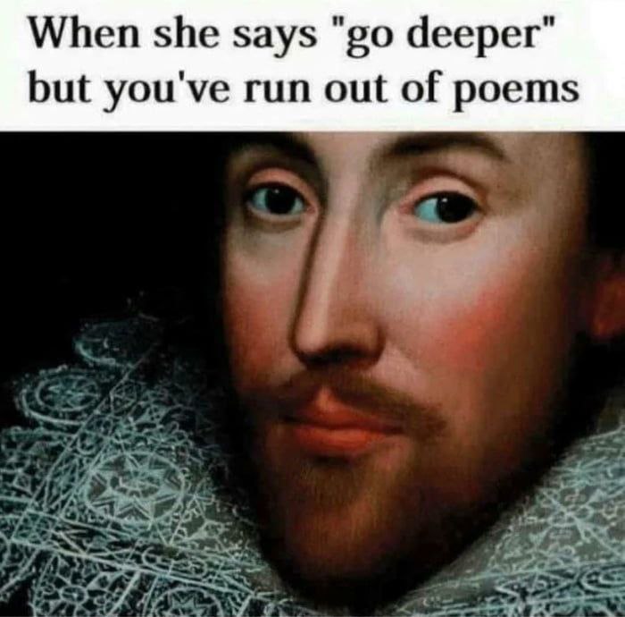 When she says deeper" but you've run out of poems
