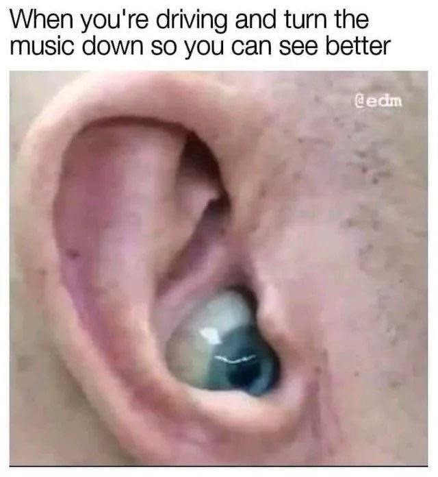 When you're driving and turn the music down so you can see better