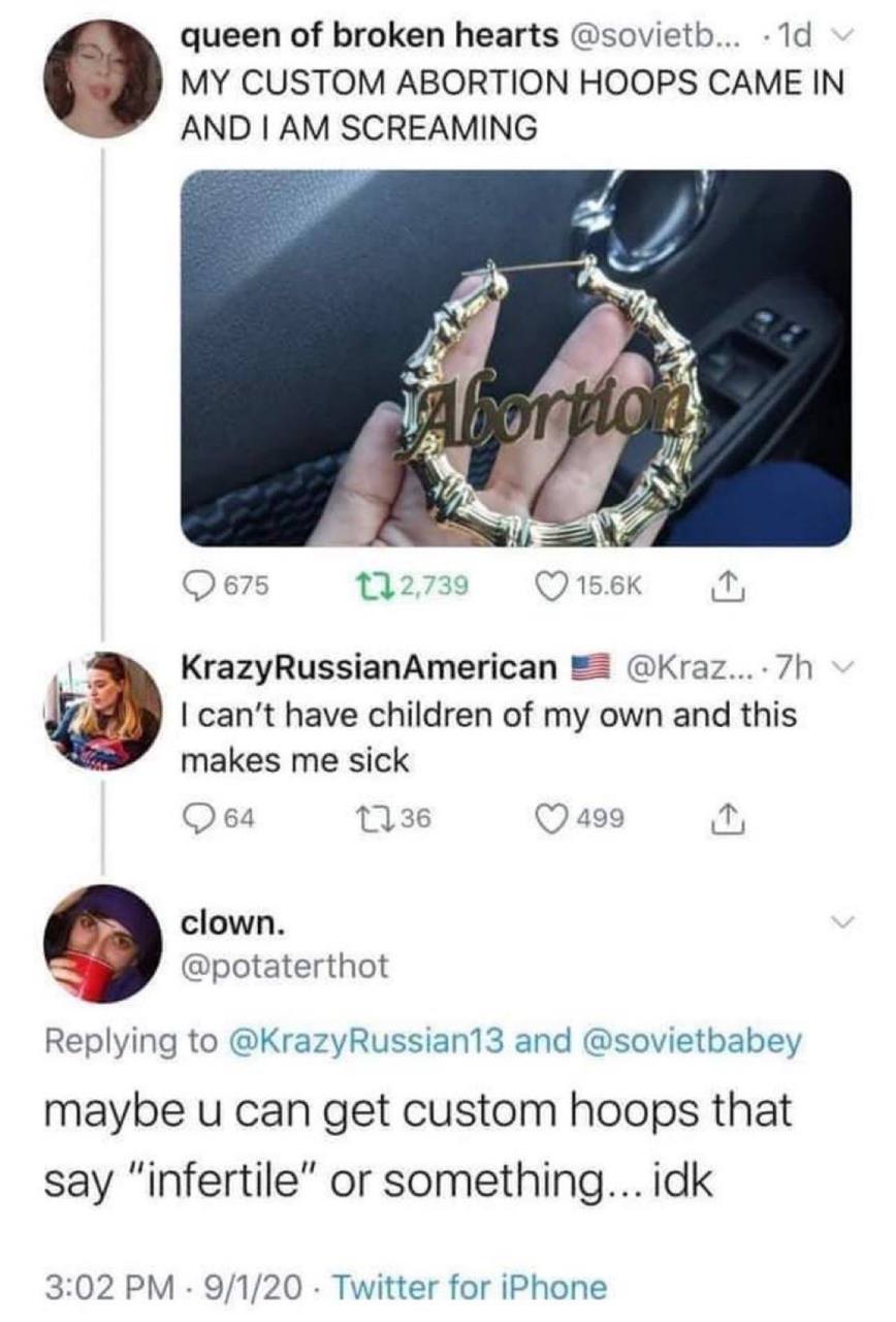 queen of broken hearts @sovietb... MY CUSTOM ABORTION HOOPS CAME IN AND 7 675 2 7 34 (7 KrazyRussianAmerican can’t have children of my own and this makes me sick 499 clown. @potaterthot 9 Replying to 