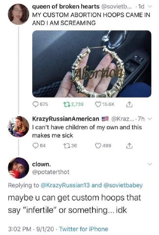 queen of broken hearts @sovietb... MY CUSTOM ABORTION HOOPS CAME IN AND 7 675 2 7 34 (7 KrazyRussianAmerican can’t have children of my own and this makes me sick 499 clown. @potaterthot 9 Replying to 