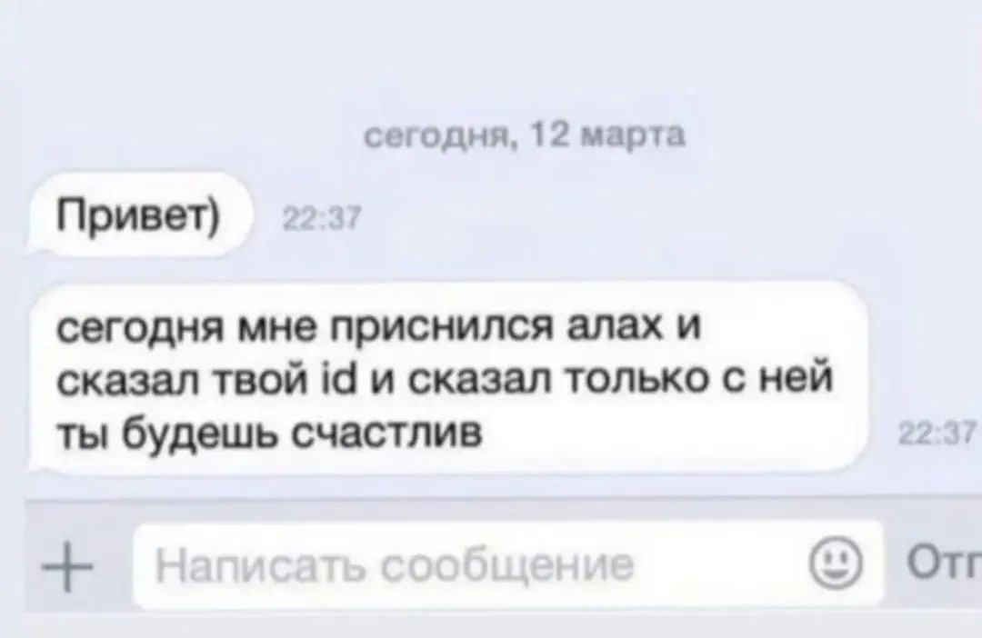 сегодня, 12 марта Привет) 229) сегодня мне приснился алах и сказал твой и сказал только с ней ты будешь счастлив 22:31 От