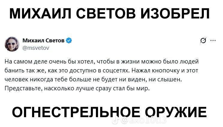 МИХАИЛ СВЕТОВ ИЗОБРЕЛ Михаил Светов @тзуеюу На самом деле очень бы хотел, чтобы в жизни можно было людей банить так же, как это доступно в соцсетях. Нажал КНОПОЧКУ И STOT человек никогда тебе больше н