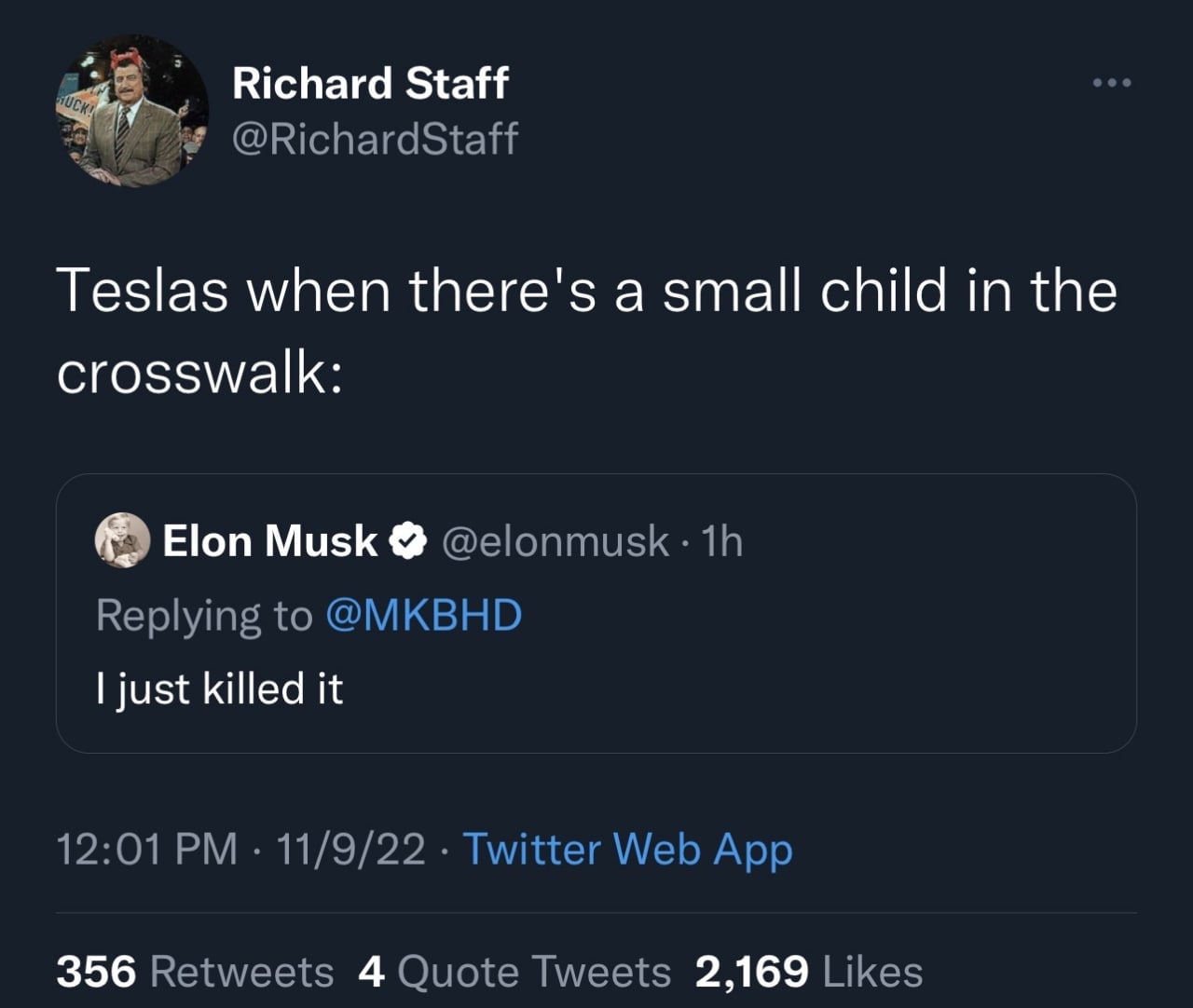 Richard Staff @RichardStaff Teslas when there's a small child in the crosswalk: Elon Musk @elonmusk Replying to @MKBHD just killed it 12:01 11/9/22 Twitter Web App 356 Retweets 4 Quote Tweets 2,169 Li