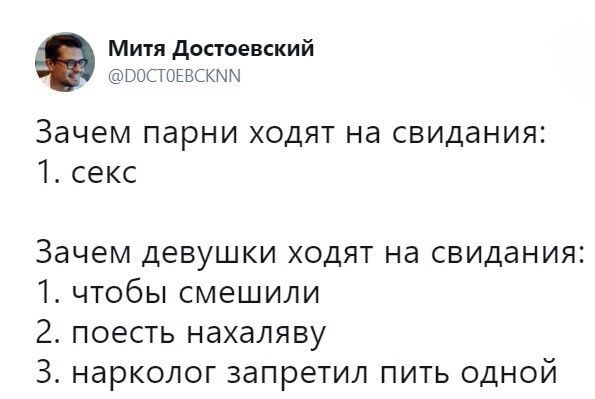 4 Митя Достоевский @DOCTOEBCKNN Зачем парни ходят на свидания: 1. секс Зачем девушки ходят на свидания: 1. чтобы смешили 2. поесть нахаляву 3. нарколог запретил пить одной