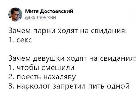 4 Митя Достоевский @DOCTOEBCKNN Зачем парни ходят на свидания: 1. секс Зачем девушки ходят на свидания: 1. чтобы смешили 2. поесть нахаляву 3. нарколог запретил пить одной