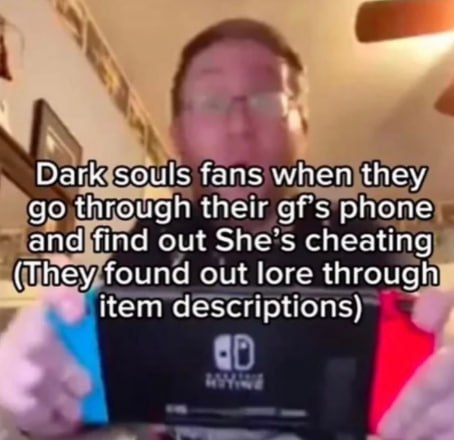 Dark souls fans when they through their gf's phone and find out cheating (They found out lore through. item descriptions)