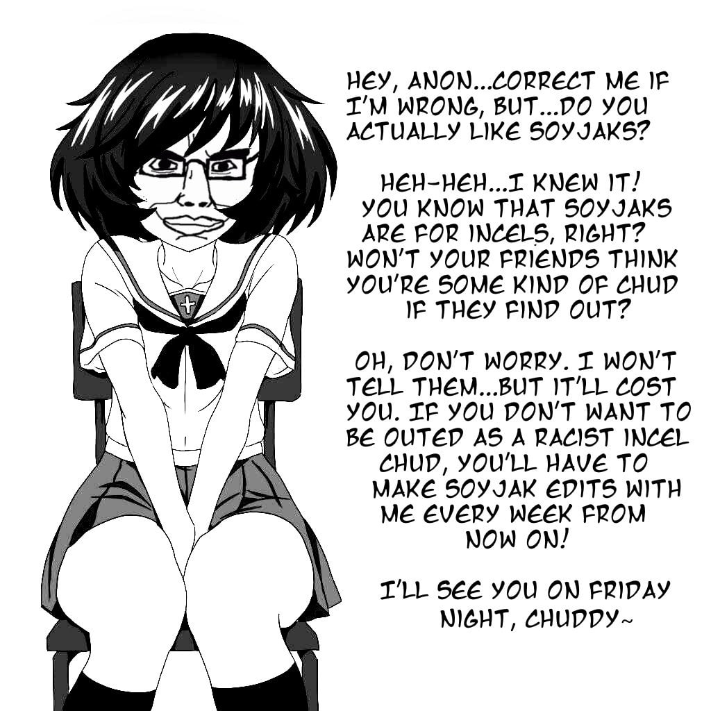 НЕУ, ANON...CORRECT ME IF ЯДА, WRONG, BUT...DO YOU ACTUALLY LIKE НЕН-НЕН...Т KNEW IT] YOU KNOW THAT SOYJAKS ARE FOR INCELS, RIGHT? WON'T YOUR FRIENDS THINK YOU'RE SOME KIND OF CHUD IF THEY FIND OUT? D