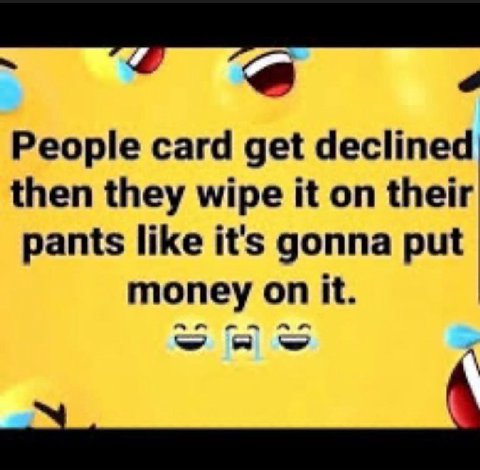 People card get declined then they wipe it on their pants like it's gonna put money on it. я